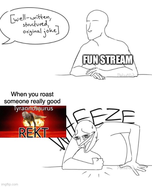 well-written, structured, original koke | FUN STREAM; When you roast someone really good | image tagged in well-written structured original koke | made w/ Imgflip meme maker