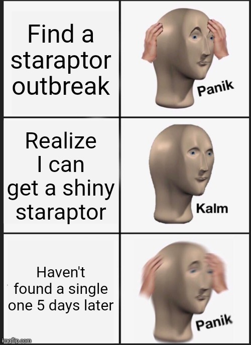 Help. | Find a staraptor outbreak; Realize I can get a shiny staraptor; Haven't found a single one 5 days later | image tagged in memes,panik kalm panik | made w/ Imgflip meme maker