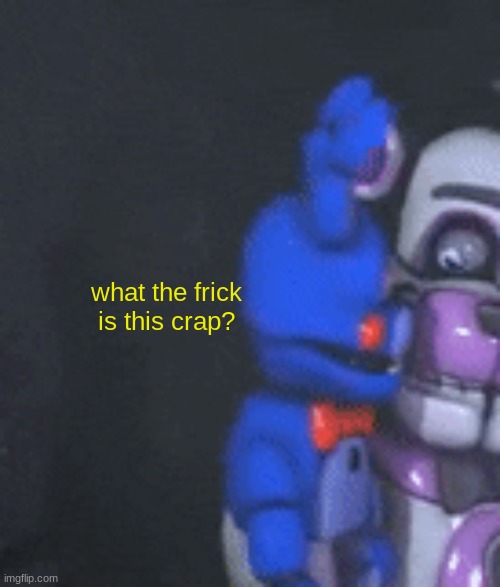 bonbon staring at funtime freddy | what the frick is this crap? | image tagged in bonbon staring at funtime freddy | made w/ Imgflip meme maker