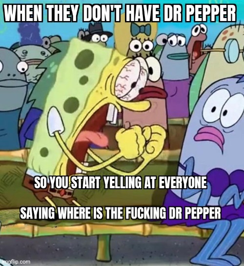 Dr pepper | image tagged in yelling,fuck | made w/ Imgflip meme maker