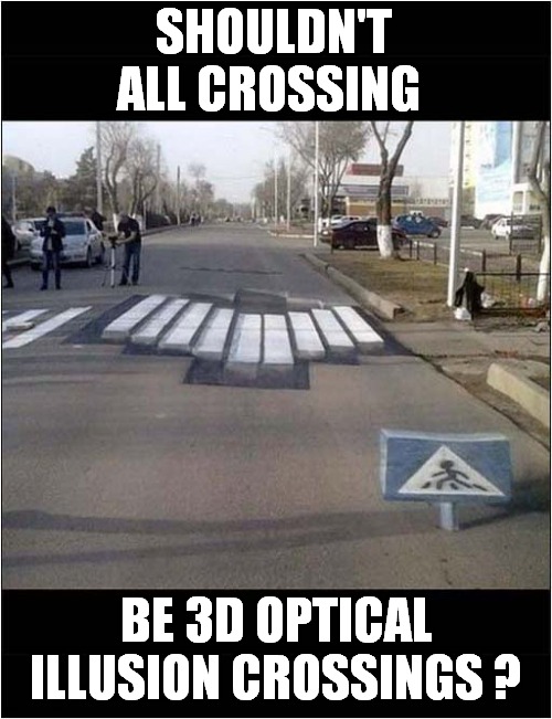 Would You Slow Down ? | SHOULDN'T ALL CROSSING; BE 3D OPTICAL ILLUSION CROSSINGS ? | image tagged in optical illusion,roads,crossing | made w/ Imgflip meme maker