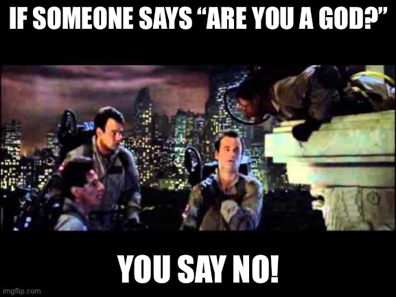 Ghostbusters Are You A God | IF SOMEONE SAYS “ARE YOU A GOD?”; YOU SAY NO! | image tagged in ghostbusters are you a god | made w/ Imgflip meme maker