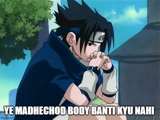 Sasuke thinking | YE MADHECHOD BODY BANTI KYU NAHI | image tagged in sasuke thinking | made w/ Imgflip meme maker