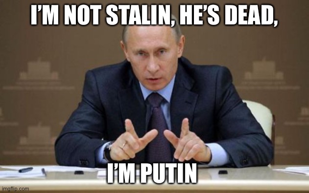 He’s not stallin’ against Ukraine | I’M NOT STALIN, HE’S DEAD, I’M PUTIN | image tagged in memes,vladimir putin,stalin | made w/ Imgflip meme maker