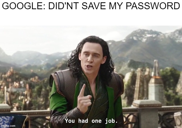You had one job. Just the one | GOOGLE: DID'NT SAVE MY PASSWORD | image tagged in you had one job just the one | made w/ Imgflip meme maker