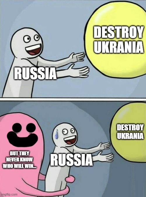 something | DESTROY UKRANIA; RUSSIA; DESTROY UKRANIA; BUT THEY NEVER KNOW WHO WILL WIN... RUSSIA | image tagged in memes,running away balloon,you here,stop reading the tags,now,or die | made w/ Imgflip meme maker