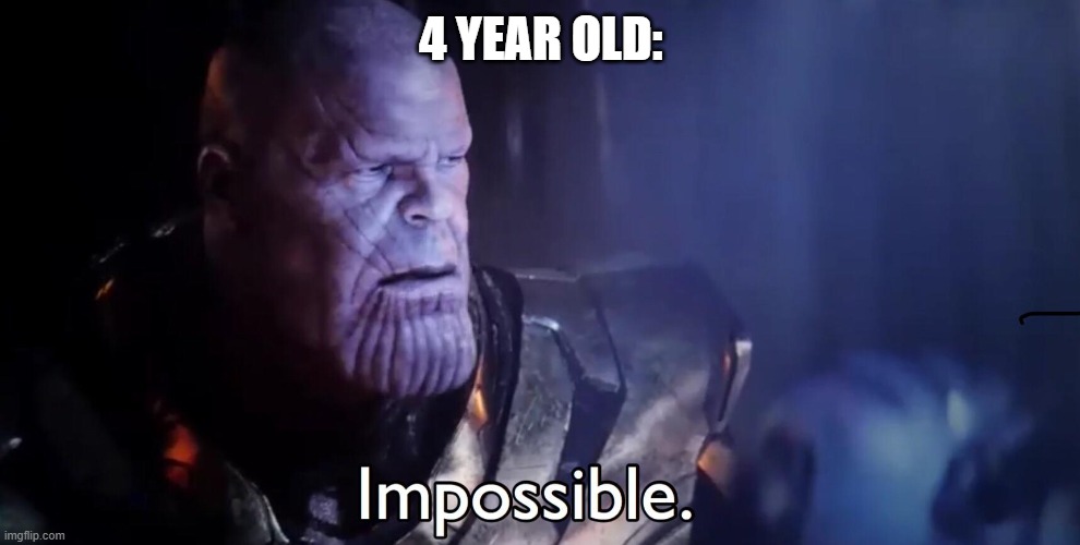 Thanos Impossible | 4 YEAR OLD: | image tagged in thanos impossible | made w/ Imgflip meme maker