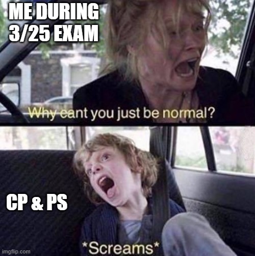 Why Can't You Just Be Normal | ME DURING 3/25 EXAM; CP & PS | image tagged in why can't you just be normal | made w/ Imgflip meme maker