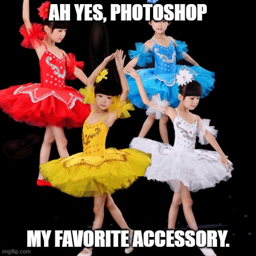 AH YES, PHOTOSHOP; MY FAVORITE ACCESSORY. | image tagged in funny | made w/ Imgflip meme maker
