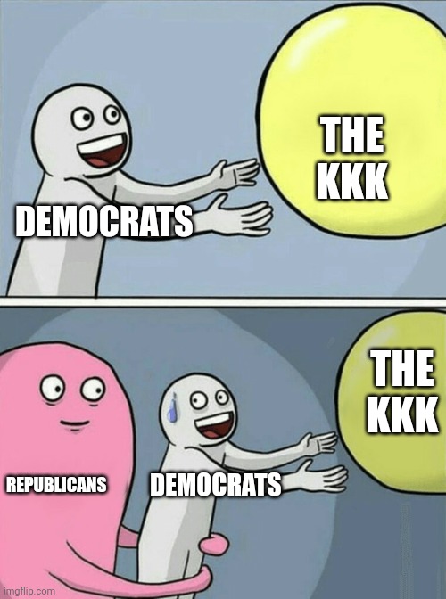 Thankfully Republicans have always been there to stop Democrats from ruining our country by emboldened and enlarging the KKK. | THE KKK; DEMOCRATS; THE KKK; REPUBLICANS; DEMOCRATS | image tagged in memes,running away balloon,kkk,democrats | made w/ Imgflip meme maker