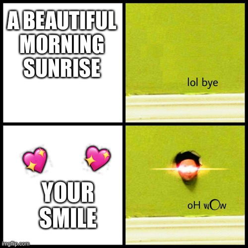 It's beautiful <3 | A BEAUTIFUL MORNING SUNRISE; 💖; 💖; 💖; YOUR SMILE | image tagged in lol bye oh wow,wholesome | made w/ Imgflip meme maker