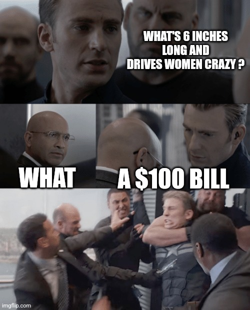 Captain america elevator | WHAT'S 6 INCHES LONG AND DRIVES WOMEN CRAZY ? WHAT; A $100 BILL | image tagged in captain america elevator | made w/ Imgflip meme maker