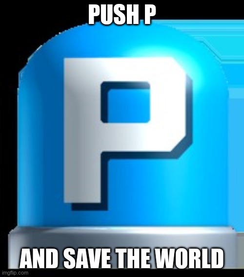 Push P | PUSH P; AND SAVE THE WORLD | image tagged in push p | made w/ Imgflip meme maker