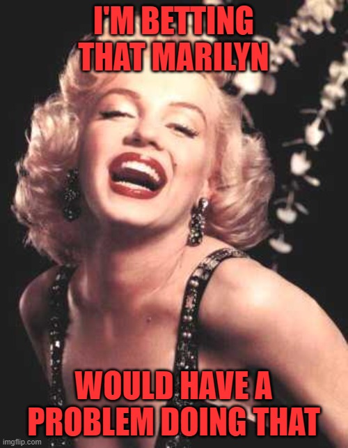 Marilyn Monroe  | I'M BETTING THAT MARILYN WOULD HAVE A PROBLEM DOING THAT | image tagged in marilyn monroe | made w/ Imgflip meme maker