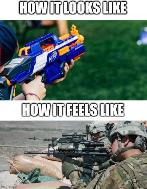 Let's go solders | HOW IT LOOKS LIKE; HOW IT FEELS LIKE | image tagged in imagination,memes,nerf,army,relatable,funny memes | made w/ Imgflip meme maker