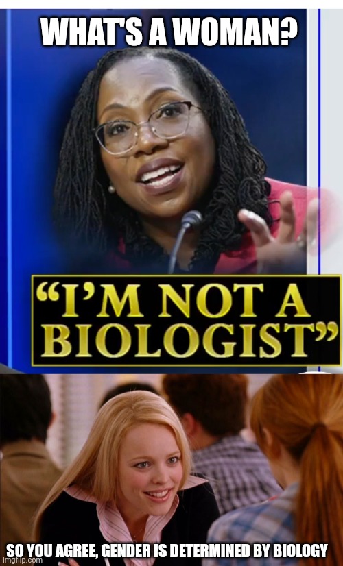 She accidentally argued for the opposing agenda | WHAT'S A WOMAN? SO YOU AGREE, GENDER IS DETERMINED BY BIOLOGY | image tagged in not a biologist,so you agree | made w/ Imgflip meme maker