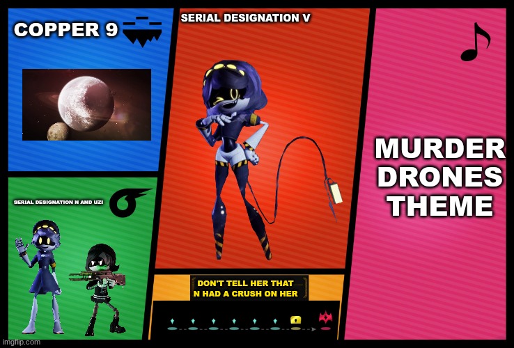 I did another one of these with Murder Drones again |  COPPER 9; SERIAL DESIGNATION V; MURDER DRONES THEME; SERIAL DESIGNATION N AND UZI; DON'T TELL HER THAT N HAD A CRUSH ON HER | image tagged in smash ultimate dlc fighter profile,super smash bros,murder drones | made w/ Imgflip meme maker