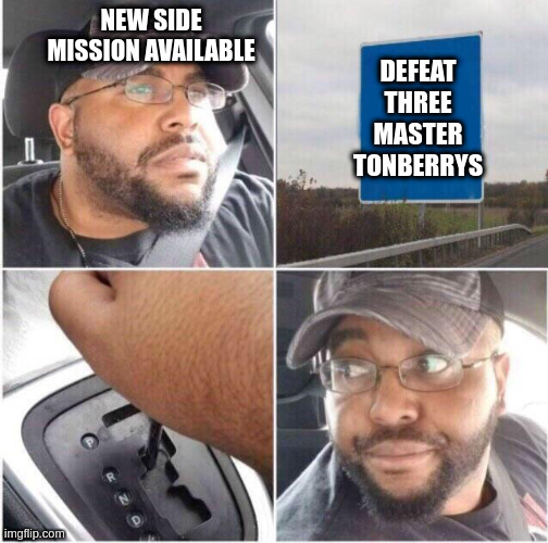 car reverse | NEW SIDE MISSION AVAILABLE; DEFEAT THREE MASTER TONBERRYS | image tagged in car reverse,StrangerofParadiseFFO | made w/ Imgflip meme maker