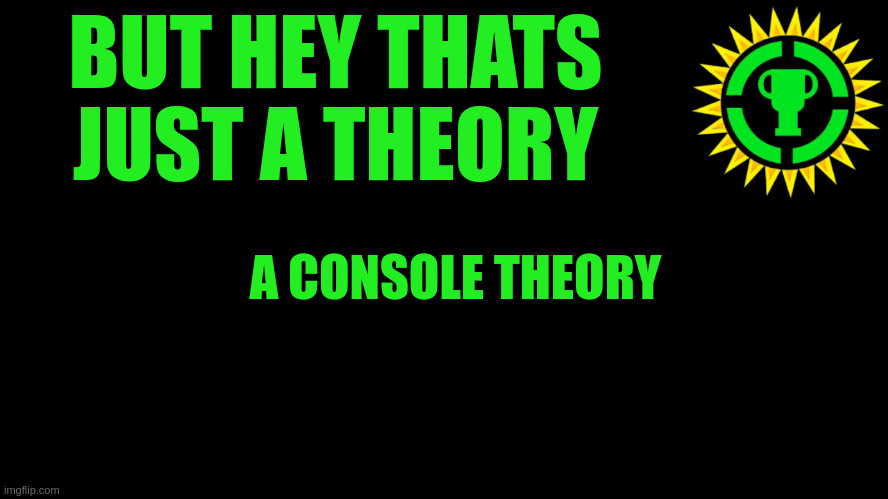 Game Theory Thumbnail | BUT HEY THATS JUST A THEORY A CONSOLE THEORY | image tagged in game theory thumbnail | made w/ Imgflip meme maker