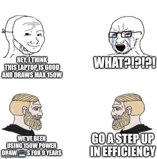 Tyrone bad Chad good | WHAT?!?!?! HEY, I THINK THIS LAPTOP IS GOOD AND DRAWS MAX 150W; GO A STEP UP IN EFFICIENCY; WE'VE BEEN USING 150W POWER DRAW 💻 S FOR 9 YEARS | image tagged in chad we know | made w/ Imgflip meme maker