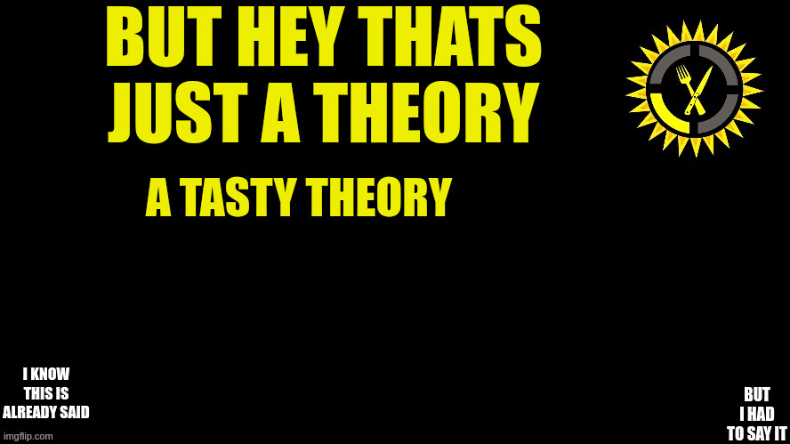 Food Theory Thumbnail | I KNOW THIS IS ALREADY SAID BUT I HAD TO SAY IT BUT HEY THATS JUST A THEORY A TASTY THEORY | image tagged in food theory thumbnail | made w/ Imgflip meme maker