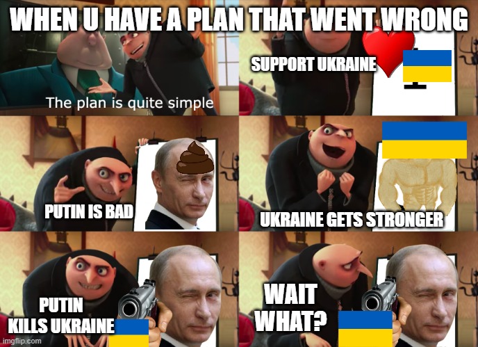 Who loves Ukraine *comment below if you want*(sorry I had to put politics) | WHEN U HAVE A PLAN THAT WENT WRONG; SUPPORT UKRAINE; PUTIN IS BAD; UKRAINE GETS STRONGER; WAIT WHAT? PUTIN KILLS UKRAINE | image tagged in gru explaining a plan meme | made w/ Imgflip meme maker