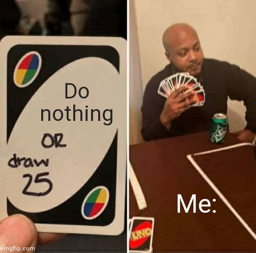 UNO Draw 25 Cards | Do nothing; Me: | image tagged in memes,uno draw 25 cards | made w/ Imgflip meme maker