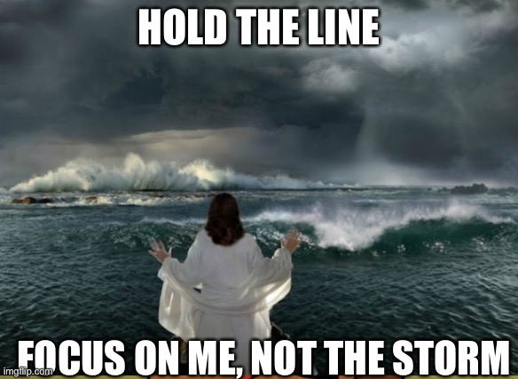 Hold The Line | HOLD THE LINE; FOCUS ON ME, NOT THE STORM | image tagged in jesus,storm | made w/ Imgflip meme maker