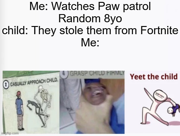 Fortnite is for teens, not for children, Minecraft is better | Me: Watches Paw patrol
Random 8yo child: They stole them from Fortnite
Me: | image tagged in casually approach child grasp child firmly yeet the child | made w/ Imgflip meme maker