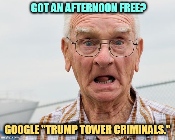 OMG | GOT AN AFTERNOON FREE? GOOGLE "TRUMP TOWER CRIMINALS." | image tagged in trump,trump tower,russian,american,criminals | made w/ Imgflip meme maker