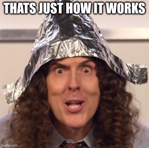 Weird al tinfoil hat | THATS JUST HOW IT WORKS | image tagged in weird al tinfoil hat | made w/ Imgflip meme maker