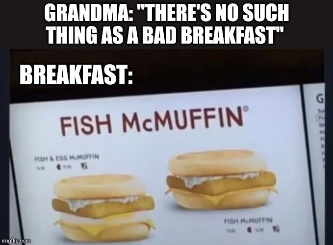 GRANDMA: "THERE'S NO SUCH THING AS A BAD BREAKFAST"; BREAKFAST: | image tagged in funny memes | made w/ Imgflip meme maker