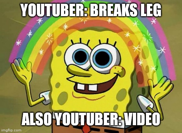 Imagination Spongebob Meme |  YOUTUBER: BREAKS LEG; ALSO YOUTUBER: VIDEO | image tagged in memes,imagination spongebob | made w/ Imgflip meme maker