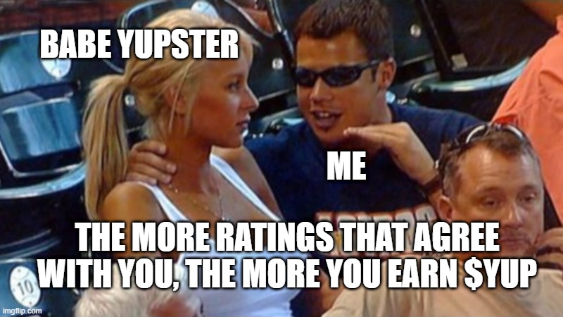 Bro explain YUP | BABE YUPSTER; ME; THE MORE RATINGS THAT AGREE WITH YOU, THE MORE YOU EARN $YUP | image tagged in bro explaining | made w/ Imgflip meme maker