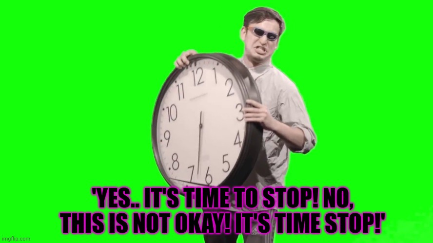 It's time to stop | 'YES.. IT'S TIME TO STOP! NO, THIS IS NOT OKAY! IT'S TIME STOP!' | image tagged in it's time to stop | made w/ Imgflip meme maker