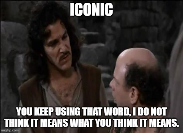 people use word iconic too much | ICONIC; YOU KEEP USING THAT WORD, I DO NOT THINK IT MEANS WHAT YOU THINK IT MEANS. | image tagged in you keep using that word | made w/ Imgflip meme maker