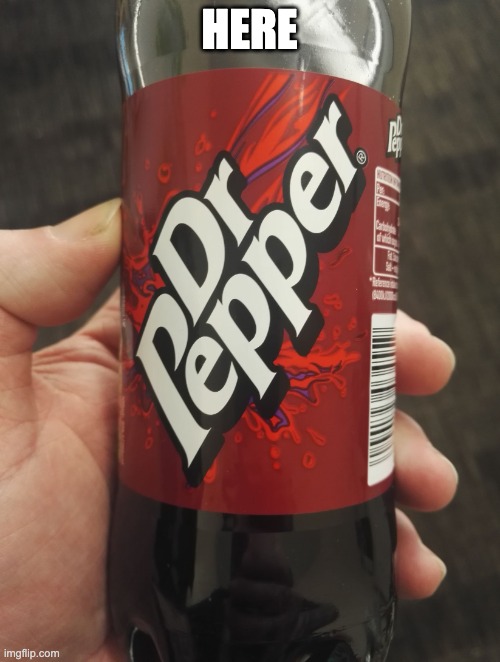 Dr Pepper bottle | HERE | image tagged in dr pepper bottle | made w/ Imgflip meme maker