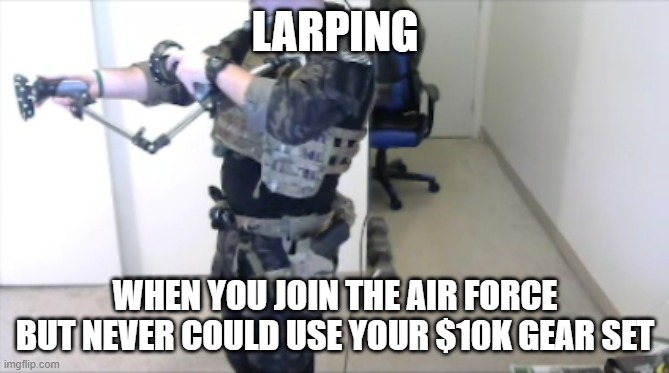 Larping | LARPING; WHEN YOU JOIN THE AIR FORCE BUT NEVER COULD USE YOUR $10K GEAR SET | image tagged in meme,military,airforce,larping | made w/ Imgflip meme maker