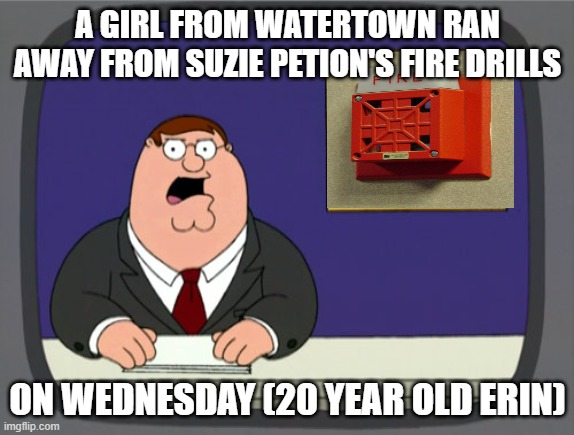 Breaking news Suzie Petion's fire drills | A GIRL FROM WATERTOWN RAN AWAY FROM SUZIE PETION'S FIRE DRILLS; ON WEDNESDAY (20 YEAR OLD ERIN) | image tagged in cnn breaking news anderson cooper | made w/ Imgflip meme maker