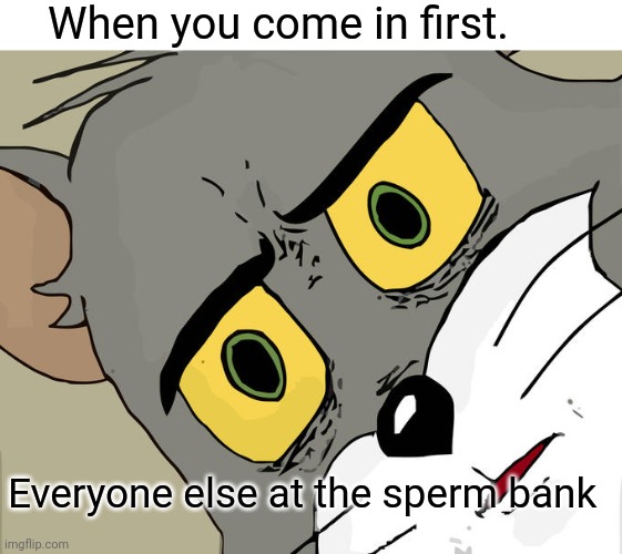 Unsettled Tom Meme | When you come in first. Everyone else at the sperm bank | image tagged in memes,unsettled tom | made w/ Imgflip meme maker