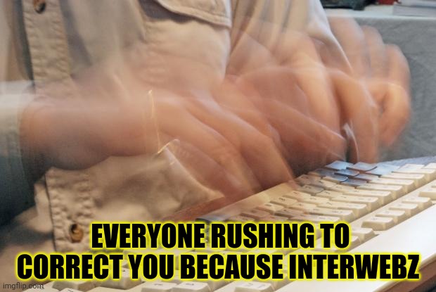 Typing Fast | EVERYONE RUSHING TO CORRECT YOU BECAUSE INTERWEBZ | image tagged in typing fast | made w/ Imgflip meme maker