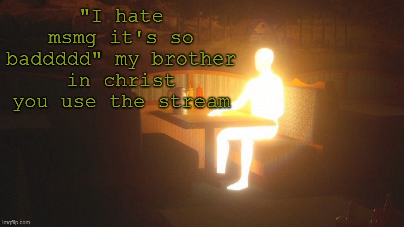 my brother in christ | "I hate msmg it's so baddddd" my brother in christ you use the stream | image tagged in glowing guy | made w/ Imgflip meme maker