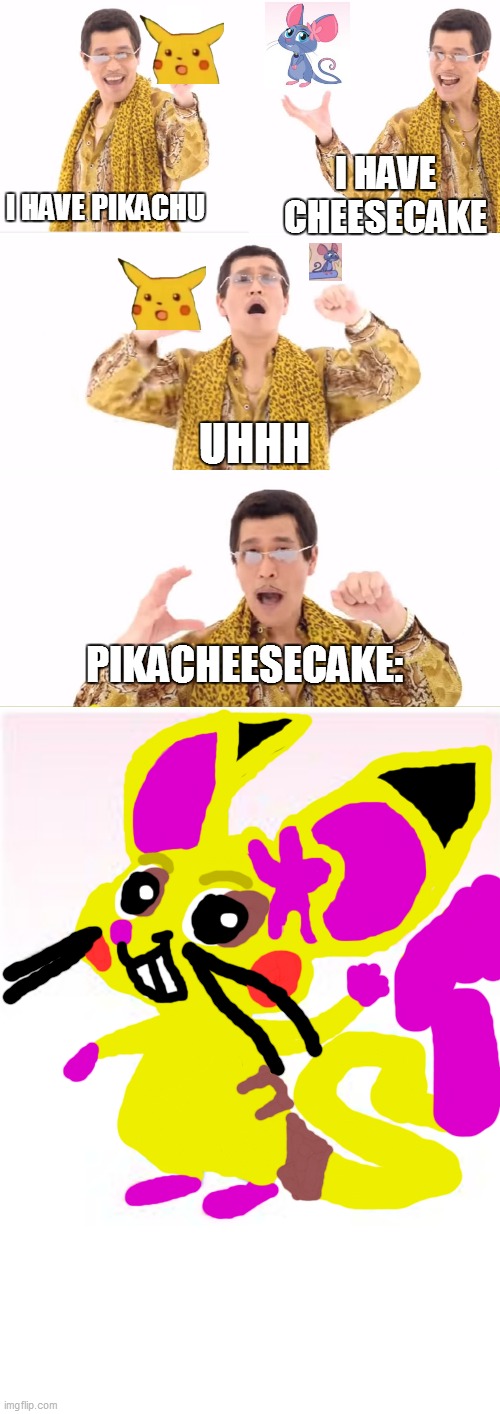 Pikacheesecake | I HAVE PIKACHU; I HAVE CHEESECAKE; UHHH; PIKACHEESECAKE: | image tagged in memes,ppap,pokemon,pikachu,strawberry shortcake,strawberry shortcake berry in the big city | made w/ Imgflip meme maker