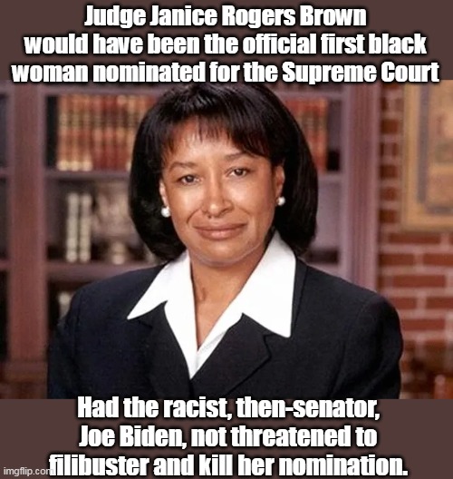 And didn't the Moron In Chief just try to destroy the filibuster? | Judge Janice Rogers Brown
would have been the official first black woman nominated for the Supreme Court; Had the racist, then-senator, Joe Biden, not threatened to filibuster and kill her nomination. | image tagged in smilin biden,racist,supreme court | made w/ Imgflip meme maker