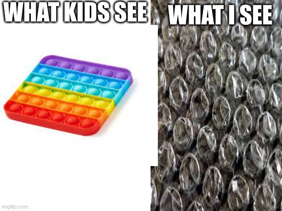 i know its bad | WHAT KIDS SEE; WHAT I SEE | image tagged in facts | made w/ Imgflip meme maker