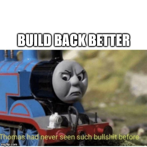 Build Back Better | BUILD BACK BETTER | image tagged in thomas has never seen such bullshit before,memes,meme | made w/ Imgflip meme maker