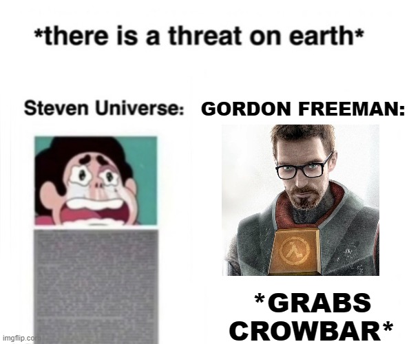 There is a threat on earth | GORDON FREEMAN:; *GRABS CROWBAR* | image tagged in there is a threat on earth | made w/ Imgflip meme maker