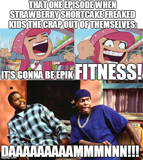 Damn Strawberry, your face freaked the crap out of me! | THAT ONE EPISODE WHEN STRAWBERRY SHORTCAKE FREAKED KIDS THE CRAP OUT OF THEMSELVES:; IT'S GONNA BE EPIK; FITNESS! DAAAAAAAAAMMMNNN!!! | image tagged in ice cube damn,strawberry shortcake,strawberry shortcake berry in the big city,memes,funny,funny memes | made w/ Imgflip meme maker