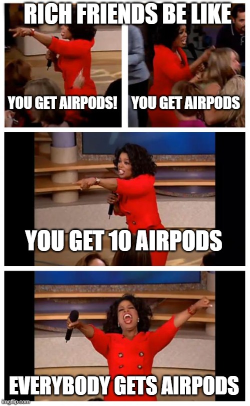 Oprah You Get A Car Everybody Gets A Car Meme | RICH FRIENDS BE LIKE; YOU GET AIRPODS! YOU GET AIRPODS; YOU GET 10 AIRPODS; EVERYBODY GETS AIRPODS | image tagged in memes,oprah you get a car everybody gets a car | made w/ Imgflip meme maker