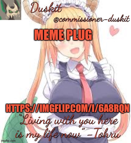 Duskit’s tohru temp | MEME PLUG; HTTPS://IMGFLIP.COM/I/6A8RQN | image tagged in duskit s tohru temp | made w/ Imgflip meme maker